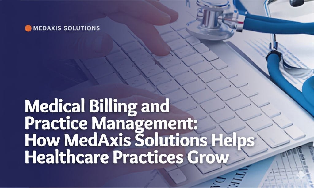 Medical Billing and Practice Management: How MedAxis Solutions Helps Healthcare Practices Grow